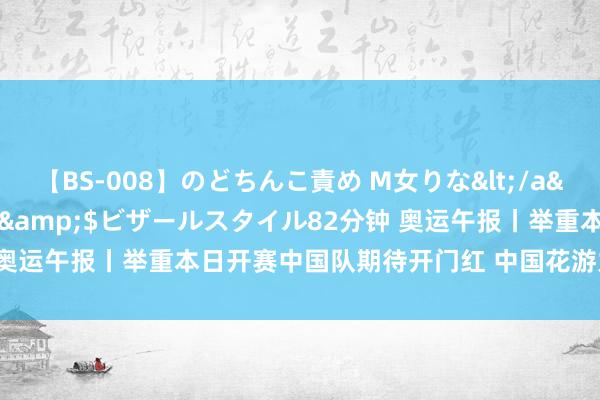 【BS-008】のどちんこ責め M女りな</a>2015-02-27RASH&$ビザールスタイル82分钟 奥运午报丨举重本日开赛中国队期待开门红 中国花游力求首枚奥运金牌