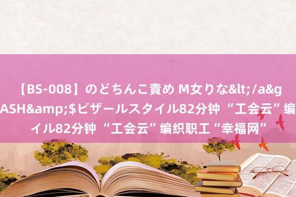 【BS-008】のどちんこ責め M女りな</a>2015-02-27RASH&$ビザールスタイル82分钟 “工会云”编织职工“幸福网”