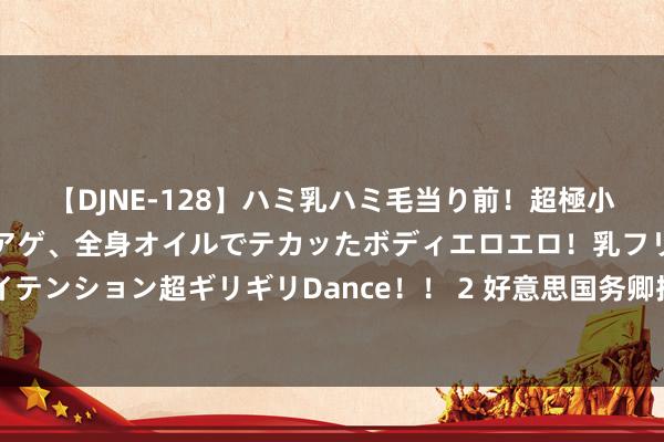 【DJNE-128】ハミ乳ハミ毛当り前！超極小ビキニでテンションアゲアゲ、全身オイルでテカッたボディエロエロ！乳フリ尻フリまくりのハイテンション超ギリギリDance！！ 2 好意思国务卿批准向以色列出售价值超200亿好意思元的军事装备