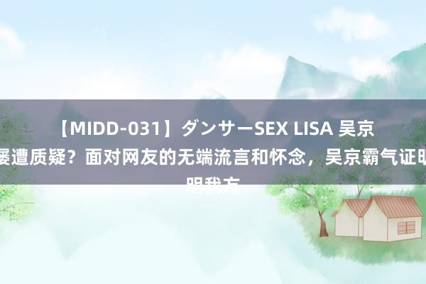 【MIDD-031】ダンサーSEX LISA 吴京为何屡遭质疑？面对网友的无端流言和怀念，吴京霸气证明我方