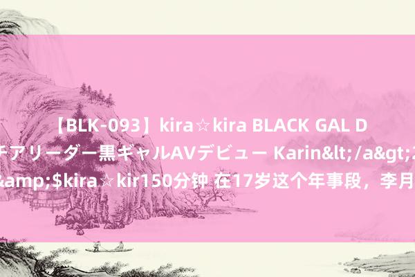 【BLK-093】kira☆kira BLACK GAL DEBUT 元・有名球団チアリーダー黒ギャルAVデビュー Karin</a>2013-04-19kira☆kira&$kira☆kir150分钟 在17岁这个年事段，李月汝与张子宇两东谈主，谁更宽敞小数呢？