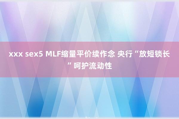 xxx sex5 MLF缩量平价续作念 央行“放短锁长”呵护流动性