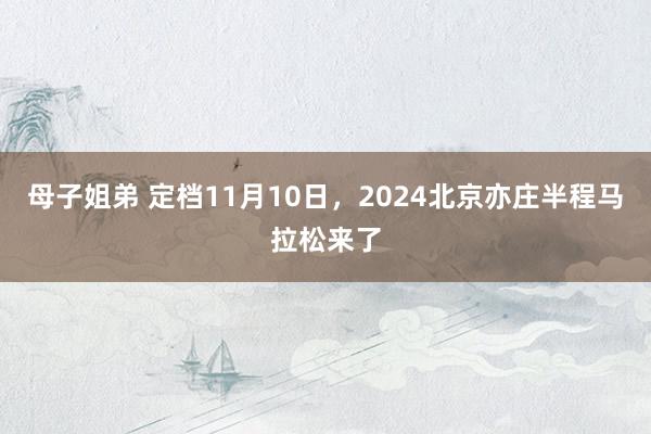 母子姐弟 定档11月10日，2024北京亦庄半程马拉松来了