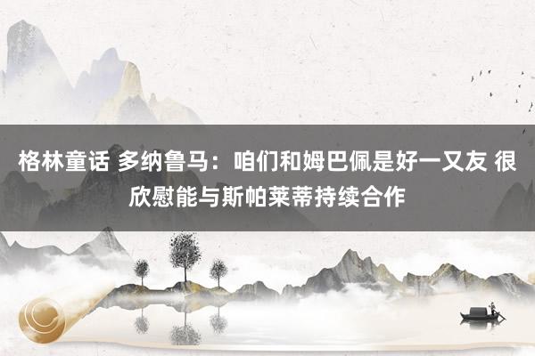 格林童话 多纳鲁马：咱们和姆巴佩是好一又友 很欣慰能与斯帕莱蒂持续合作