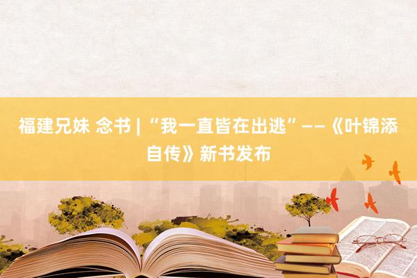 福建兄妹 念书 | “我一直皆在出逃”——《叶锦添自传》新书发布