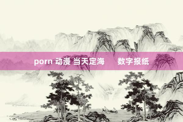 porn 动漫 当天定海      数字报纸